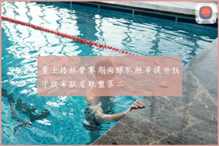 勇士格林禁赛期间球队胜率提升防守效率跃居联盟第二