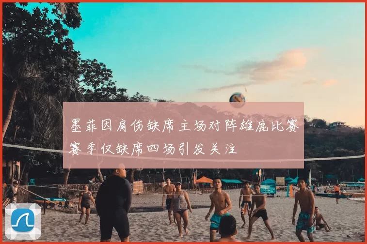 墨菲因肩伤缺席主场对阵雄鹿比赛赛季仅缺席四场引发关注