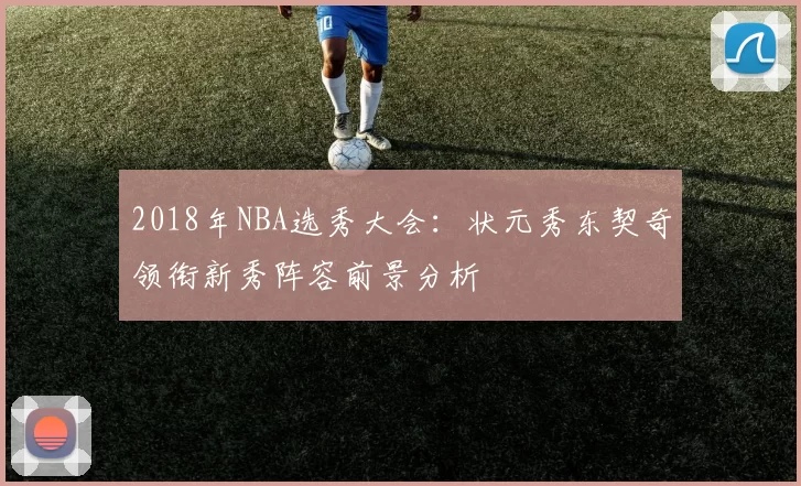 2018年NBA选秀大会：状元秀东契奇领衔新秀阵容前景分析