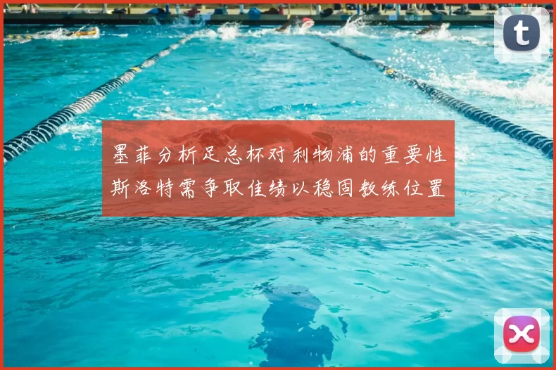 墨菲分析足总杯对利物浦的重要性斯洛特需争取佳绩以稳固教练位置