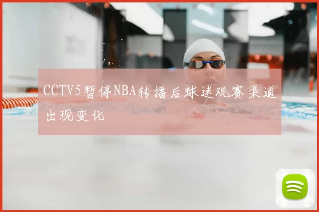 CCTV5暂停NBA转播后球迷观赛渠道出现变化