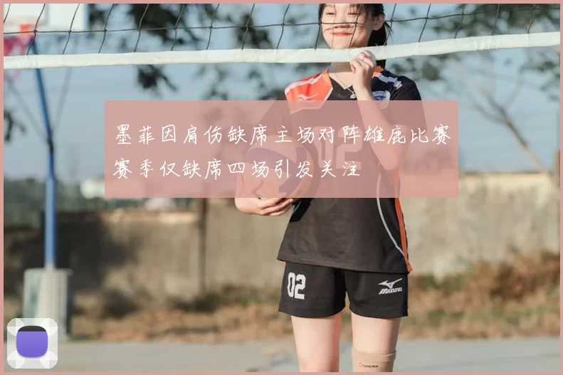 墨菲因肩伤缺席主场对阵雄鹿比赛赛季仅缺席四场引发关注