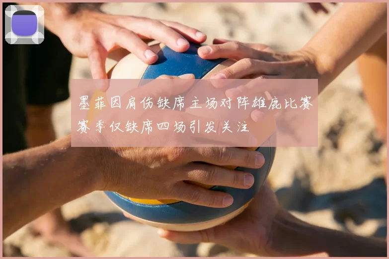 墨菲因肩伤缺席主场对阵雄鹿比赛赛季仅缺席四场引发关注
