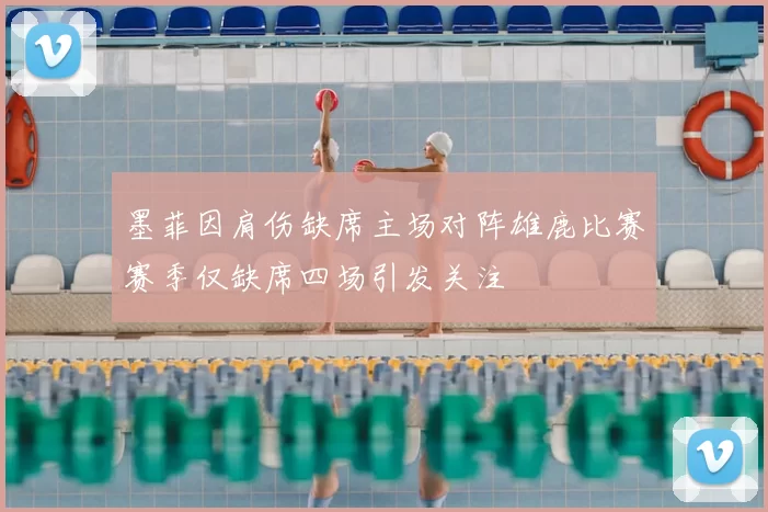 墨菲因肩伤缺席主场对阵雄鹿比赛赛季仅缺席四场引发关注