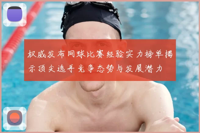 权威发布网球比赛经验实力榜单揭示顶尖选手竞争态势与发展潜力