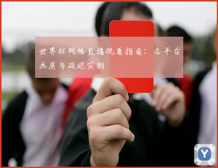 世界杯网络直播观看指南:各平台画质与延迟实测