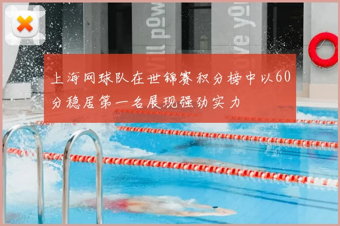 上海网球队在世锦赛积分榜中以60分稳居第一名展现强劲实力