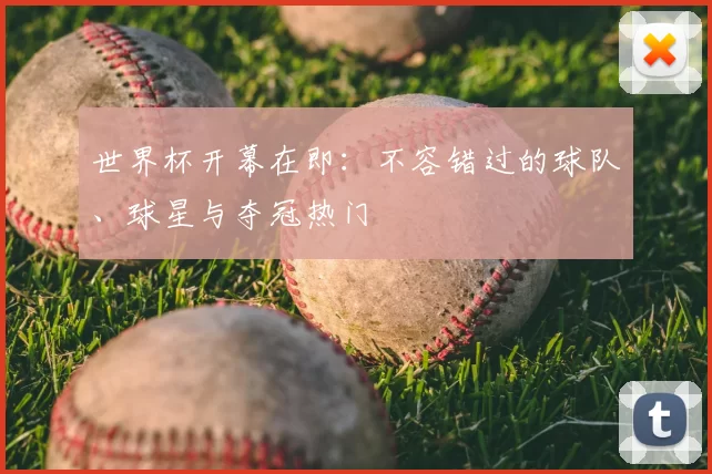 世界杯开幕在即:不容错过的球队、球星与夺冠热门