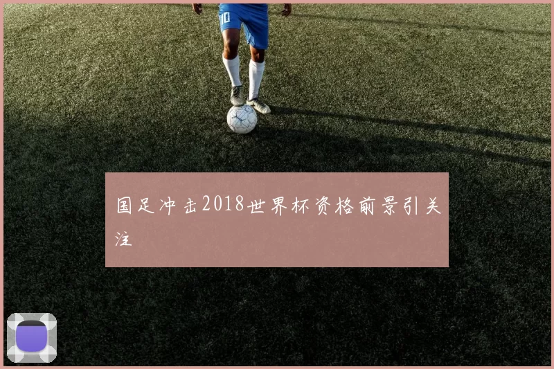 国足冲击2018世界杯资格前景引关注