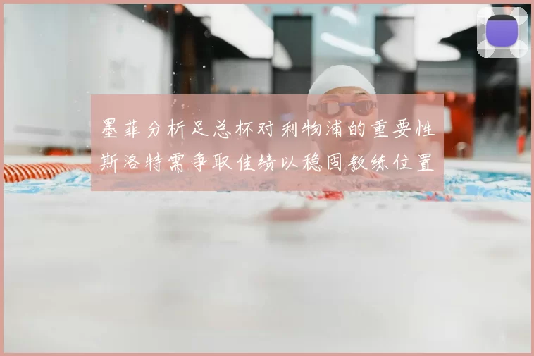 墨菲分析足总杯对利物浦的重要性斯洛特需争取佳绩以稳固教练位置
