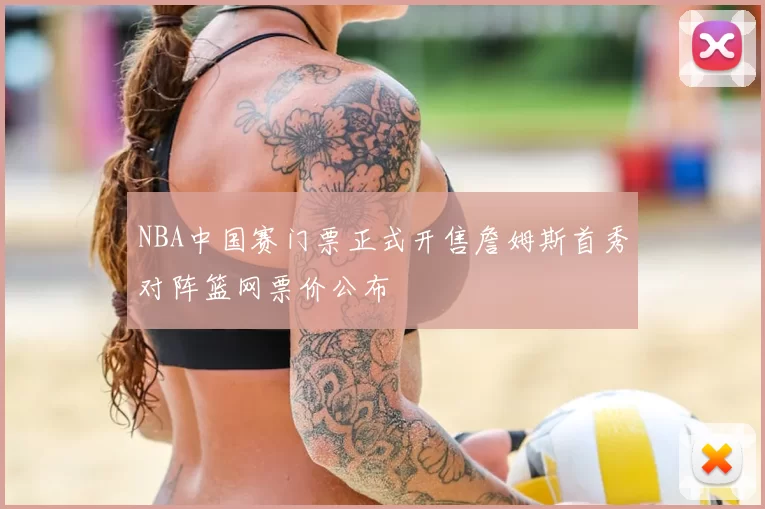 NBA中国赛门票正式开售詹姆斯首秀对阵篮网票价公布