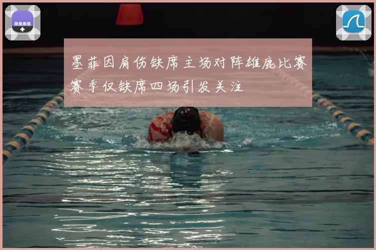 墨菲因肩伤缺席主场对阵雄鹿比赛赛季仅缺席四场引发关注
