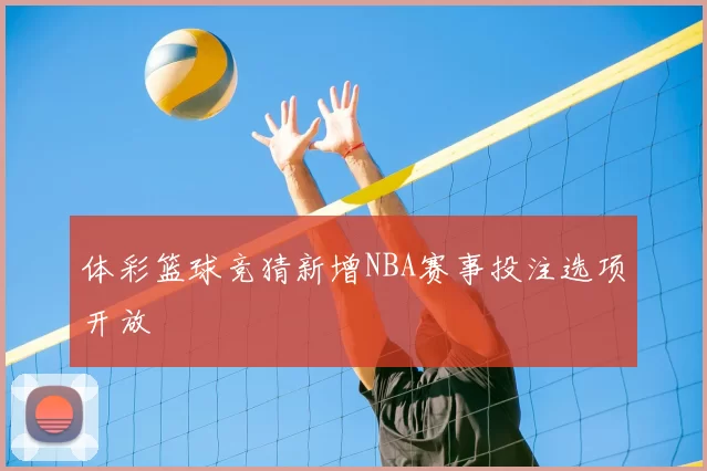 体彩篮球竞猜新增NBA赛事投注选项开放