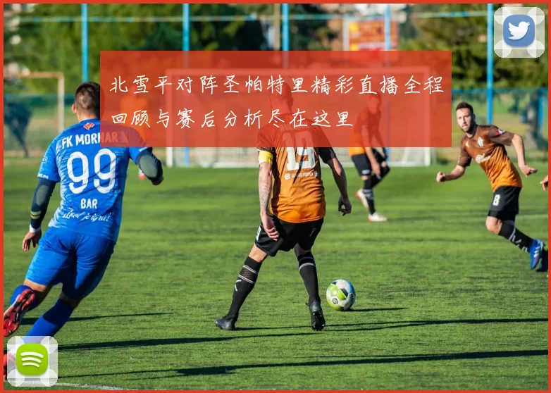 北雪平对阵圣帕特里精彩直播全程回顾与赛后分析尽在这里
