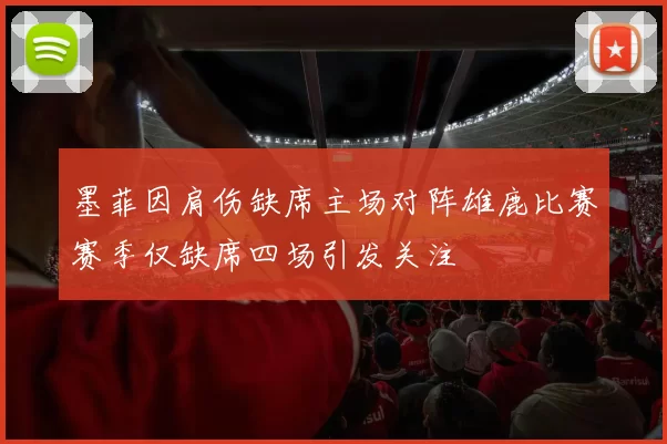 墨菲因肩伤缺席主场对阵雄鹿比赛赛季仅缺席四场引发关注