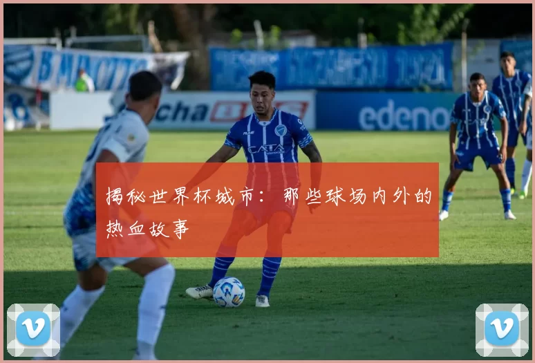 揭秘世界杯城市:那些球场内外的热血故事