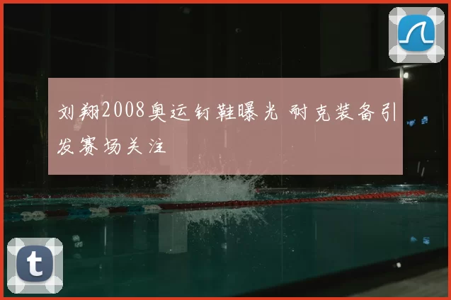 刘翔2008奥运钉鞋曝光 耐克装备引发赛场关注