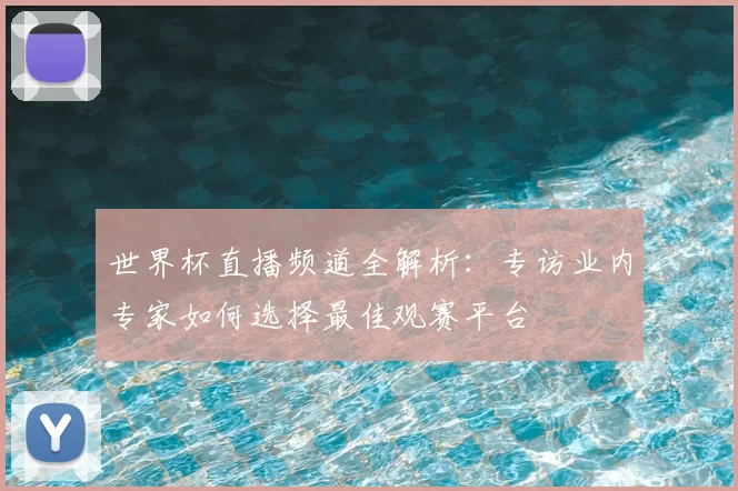 世界杯直播频道全解析:专访业内专家如何选择最佳观赛平台