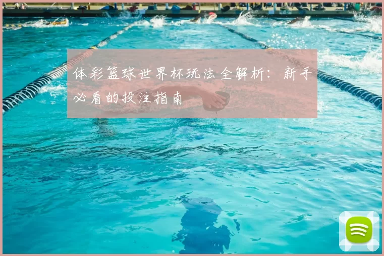 体彩篮球世界杯玩法全解析：新手必看的投注指南