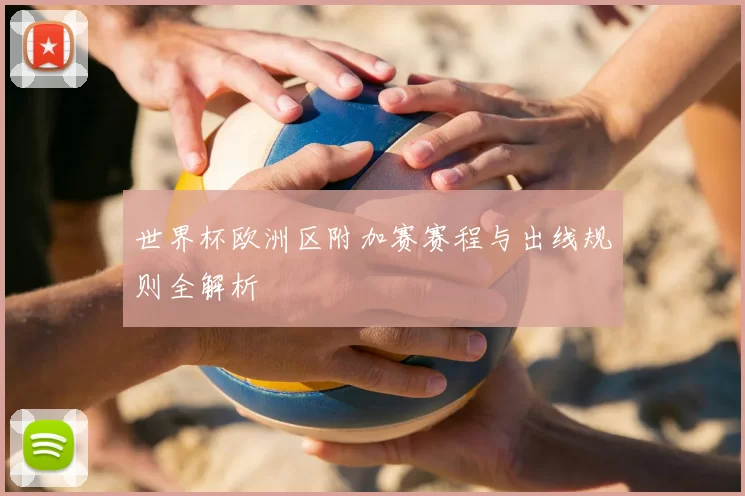 世界杯欧洲区附加赛赛程与出线规则全解析