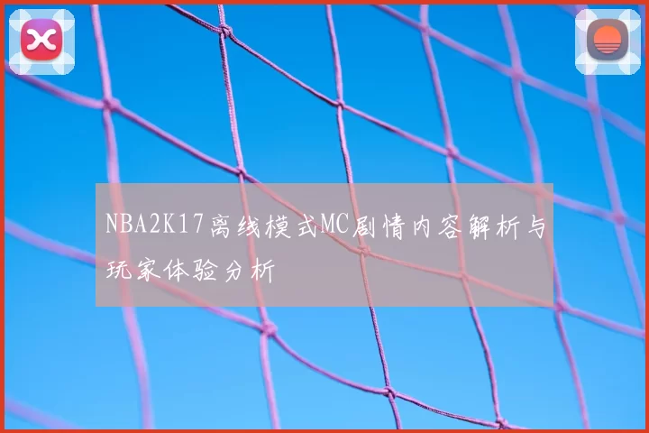 NBA2K17离线模式MC剧情内容解析与玩家体验分析