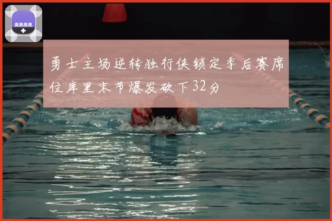 勇士主场逆转独行侠锁定季后赛席位库里末节爆发砍下32分