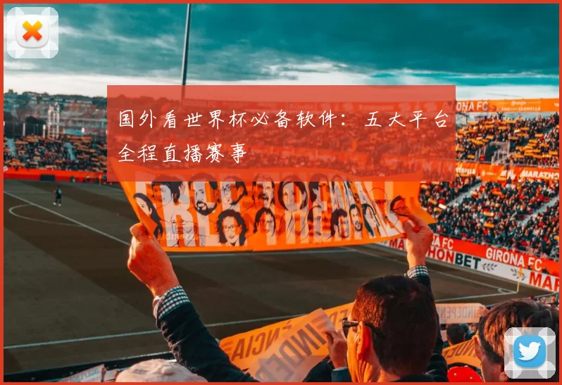 国外看世界杯必备软件:五大平台全程直播赛事