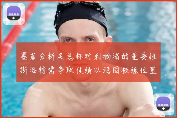 墨菲分析足总杯对利物浦的重要性斯洛特需争取佳绩以稳固教练位置