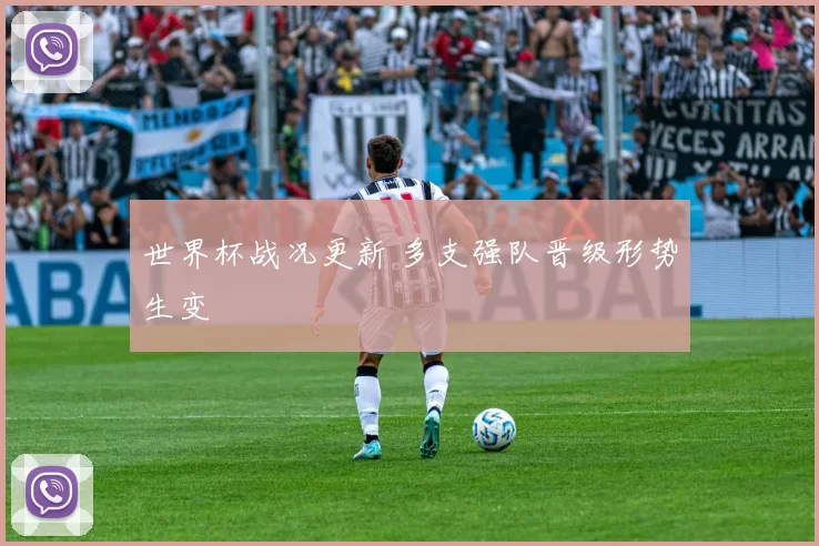 世界杯战况更新 多支强队晋级形势生变