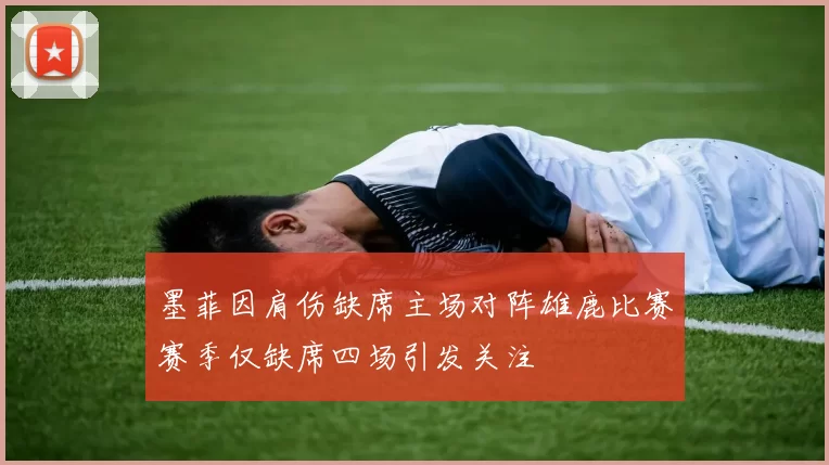 墨菲因肩伤缺席主场对阵雄鹿比赛赛季仅缺席四场引发关注