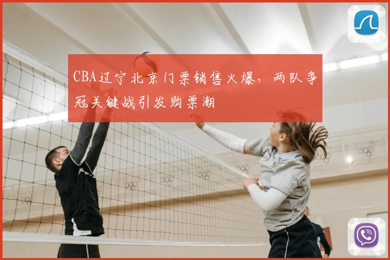 CBA辽宁北京门票销售火爆,两队争冠关键战引发购票潮