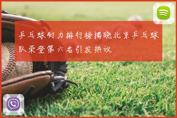 乒乓球耐力排行榜揭晓北京乒乓球队荣登第六名引发热议