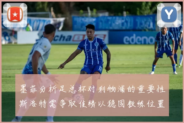 墨菲分析足总杯对利物浦的重要性斯洛特需争取佳绩以稳固教练位置