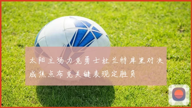 太阳主场力克勇士杜兰特库里对决成焦点布克关键表现定胜负