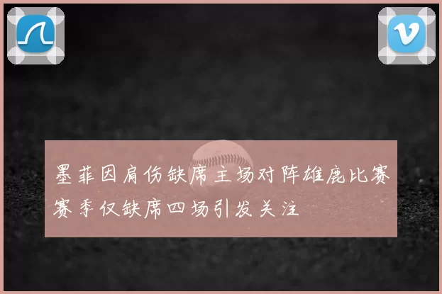 墨菲因肩伤缺席主场对阵雄鹿比赛赛季仅缺席四场引发关注