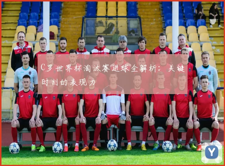 C罗世界杯淘汰赛进球全解析:关键时刻的表现力