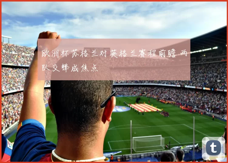 欧洲杯苏格兰对英格兰赛程前瞻 两队交锋成焦点
