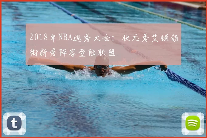 2018年NBA选秀大会:状元秀艾顿领衔新秀阵容登陆联盟