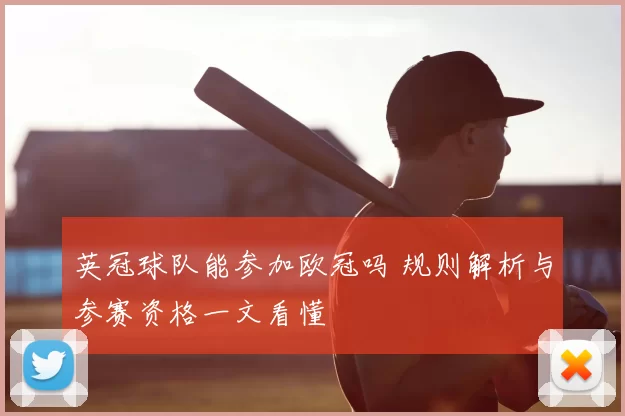英冠球队能参加欧冠吗 规则解析与参赛资格一文看懂