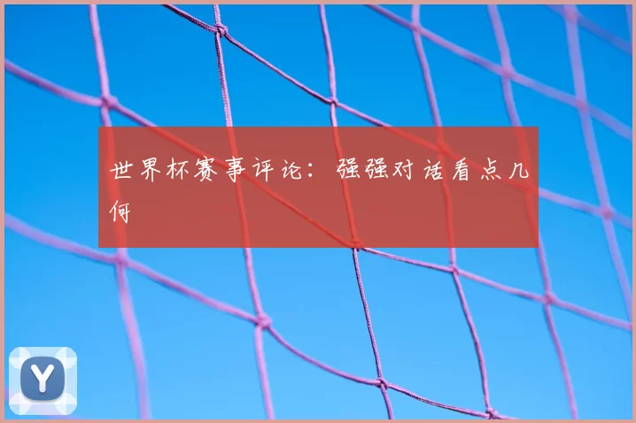 世界杯赛事评论:强强对话看点几何