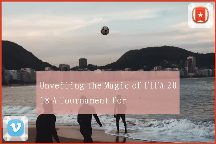Unveiling the Magic of FIFA 2018 A Tournament for