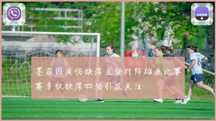 墨菲因肩伤缺席主场对阵雄鹿比赛赛季仅缺席四场引发关注