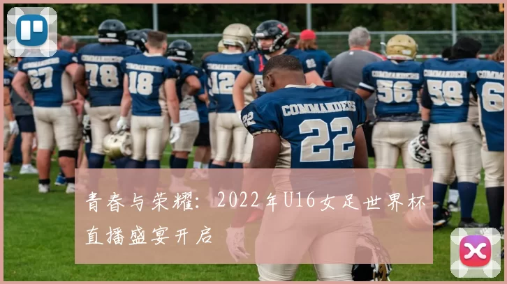青春与荣耀:2022年U16女足世界杯直播盛宴开启