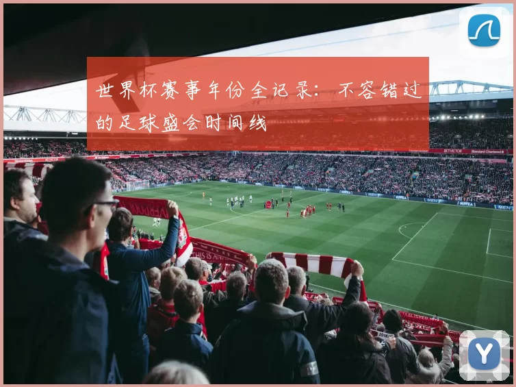 世界杯赛事年份全记录：不容错过的足球盛会时间线