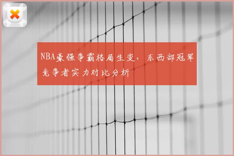 NBA豪强争霸格局生变，东西部冠军竞争者实力对比分析