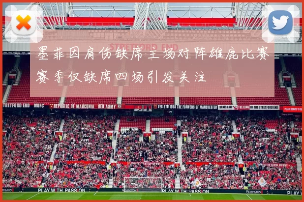 墨菲因肩伤缺席主场对阵雄鹿比赛赛季仅缺席四场引发关注