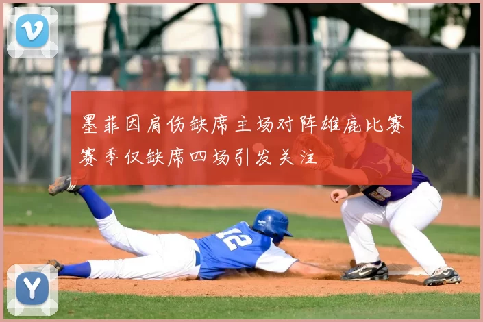 墨菲因肩伤缺席主场对阵雄鹿比赛赛季仅缺席四场引发关注