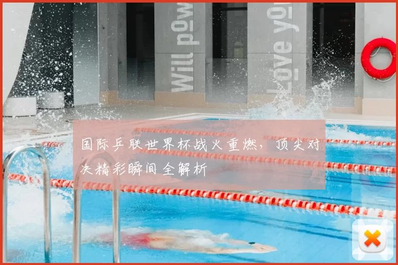 国际乒联世界杯战火重燃,顶尖对决精彩瞬间全解析