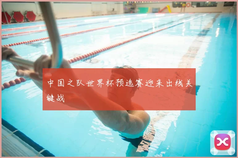 中国之队世界杯预选赛迎来出线关键战