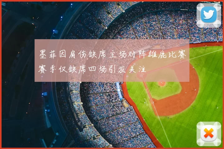墨菲因肩伤缺席主场对阵雄鹿比赛赛季仅缺席四场引发关注